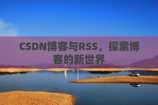 CSDN博客与RSS，探索博客的新世界